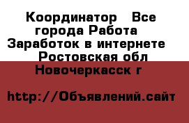 ONLINE Координатор - Все города Работа » Заработок в интернете   . Ростовская обл.,Новочеркасск г.